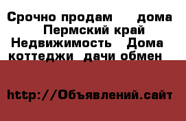 Срочно продам 1/2 дома - Пермский край Недвижимость » Дома, коттеджи, дачи обмен   